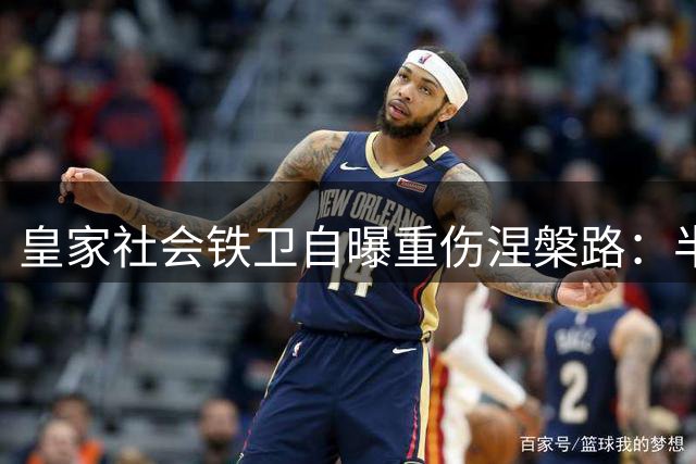 皇家社会铁卫自曝重伤涅槃路：半月板感染险毁生涯 盛赞姆巴佩亚马尔
